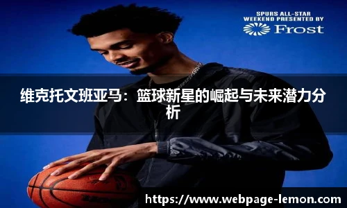 维克托文班亚马：篮球新星的崛起与未来潜力分析