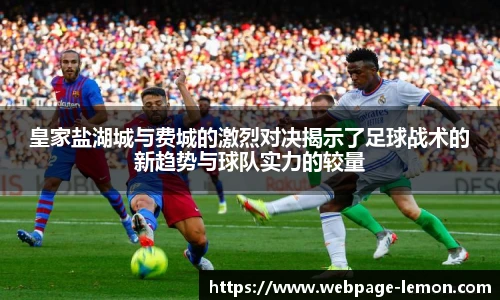 皇家盐湖城与费城的激烈对决揭示了足球战术的新趋势与球队实力的较量
