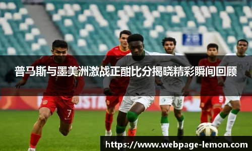 普马斯与墨美洲激战正酣比分揭晓精彩瞬间回顾