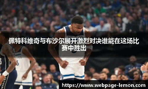 佩特科维奇与布沙尔展开激烈对决谁能在这场比赛中胜出