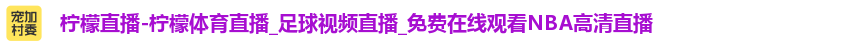 柠檬直播-柠檬体育直播_足球视频直播_免费在线观看NBA高清直播